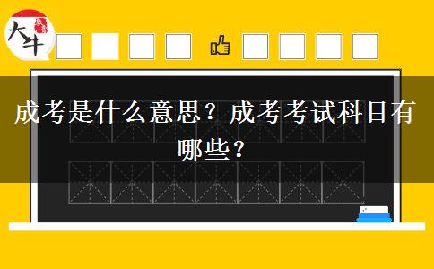 成考是什么意思？成考考試科目有哪些？