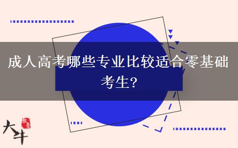 成人高考哪些專業(yè)比較適合零基礎考生?