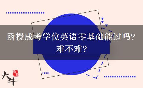 函授成考學(xué)位英語零基礎(chǔ)能過嗎?難不難?