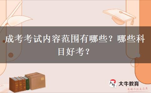 成考考試內(nèi)容范圍有哪些？哪些科目好考？