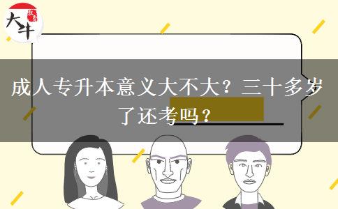 成人專升本意義大不大？三十多歲了還考嗎？