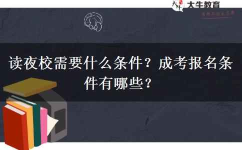 讀夜校需要什么條件？成考報名條件有哪些？