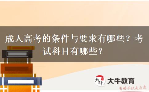 成人高考的條件與要求有哪些？考試科目有哪些？