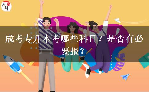 成考專(zhuān)升本考哪些科目？是否有必要報(bào)？