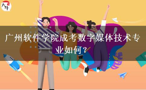 廣州軟件學院成考數(shù)字媒體技術專業(yè)如何？