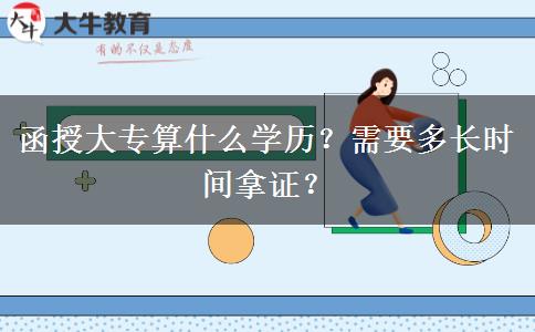 函授大專(zhuān)算什么學(xué)歷？需要多長(zhǎng)時(shí)間拿證？