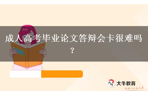 成人高考畢業(yè)論文答辯會卡很難嗎？
