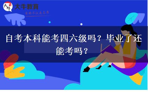 自考本科能考四六級(jí)嗎？畢業(yè)了還能考嗎？