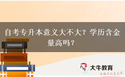 自考專升本意義大不大？學歷含金量高嗎？