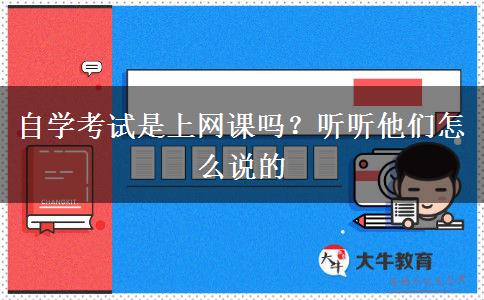 自學(xué)考試是上網(wǎng)課嗎？聽聽他們怎么說的