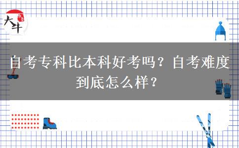 自考專(zhuān)科比本科好考嗎？自考難度到底怎么樣？