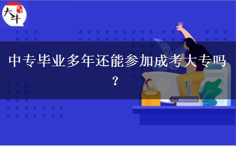 中專畢業(yè)多年還能參加成考大專嗎？