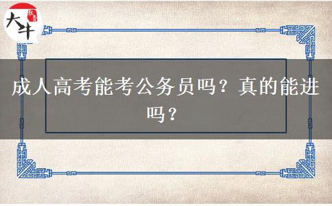 成人高考能考公務(wù)員嗎？真的能進(jìn)嗎？