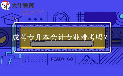 成考專升本會(huì)計(jì)專業(yè)難考嗎？