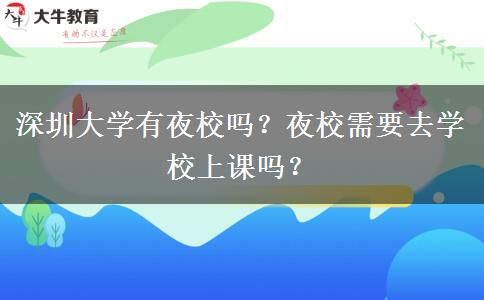 深圳大學(xué)有夜校嗎？夜校需要去學(xué)校上課嗎？