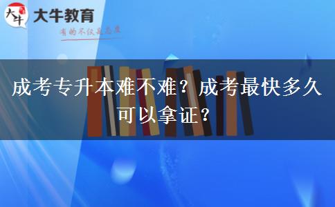 成考專升本難不難？成考最快多久可以拿證？