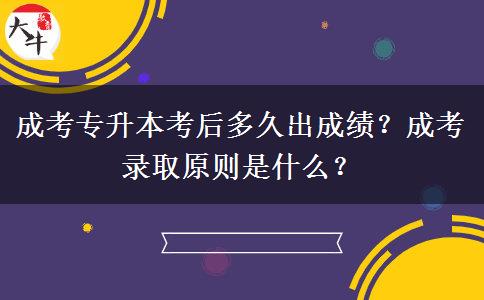 成考專升本考后多久出成績？成考錄取原則是什么？