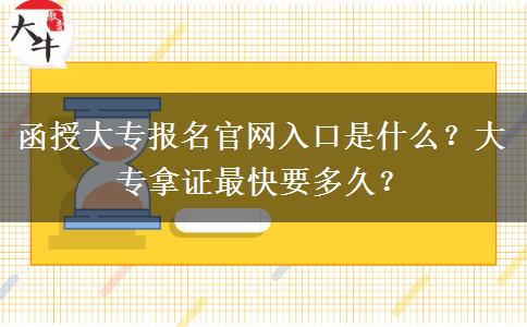 函授大專報名官網入口是什么？大專拿證最快要多久？