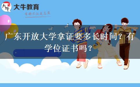 廣東開放大學(xué)拿證要多長時(shí)間？有學(xué)位證書嗎？
