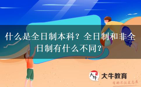 什么是全日制本科？全日制和非全日制有什么不同？