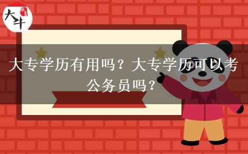 大專學(xué)歷有用嗎？大專學(xué)歷可以考公務(wù)員嗎？