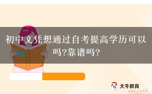 初中文憑想通過自考提高學(xué)歷可以嗎?靠譜嗎?