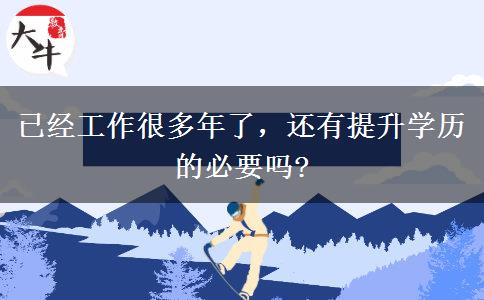 已經(jīng)工作很多年了，還有提升學(xué)歷的必要嗎?