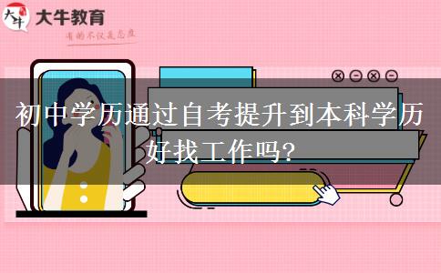 初中學歷通過自考提升到本科學歷好找工作嗎?