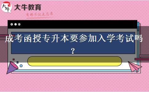 成考函授專升本要參加入學考試嗎？