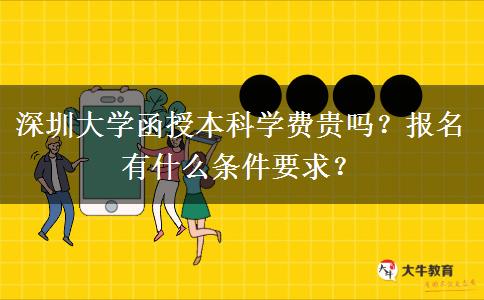 深圳大學(xué)函授本科學(xué)費(fèi)貴嗎？報(bào)名有什么條件要求？