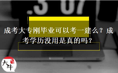 成考大專剛畢業(yè)可以考一建么？成考學(xué)歷沒用是真的嗎？