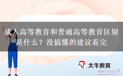 成人高等教育和普通高等教育區(qū)別是什么？沒(méi)搞懂的建議看完