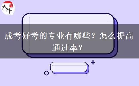 成考好考的專業(yè)有哪些？怎么提高通過(guò)率？
