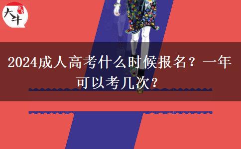 2024成人高考什么時候報名？一年可以考幾次？