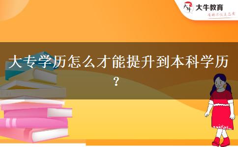 大專學歷怎么才能提升到本科學歷？