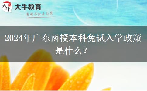 2024年廣東函授本科免試入學(xué)政策是什么？