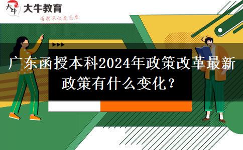 廣東函授本科2024年政策改革最新政策有什么變化？