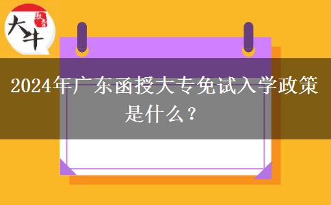 2024年廣東函授大專免試入學政策是什么？