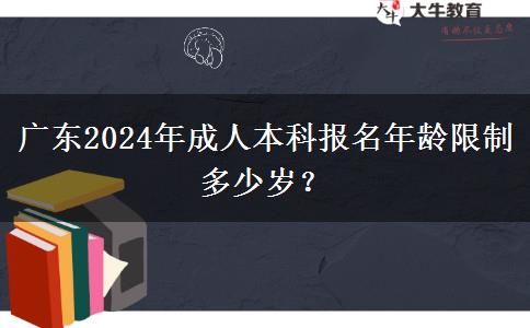 廣東2024年成人本科報名年齡限制多少歲？