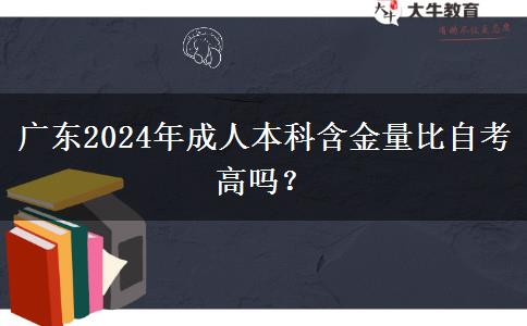 廣東2024年成人本科含金量比自考高嗎？