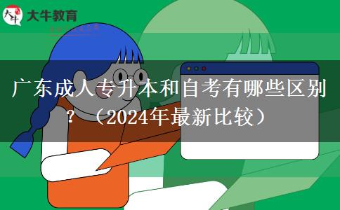 廣東成人專升本和自考有哪些區(qū)別？（2024年最新比較）