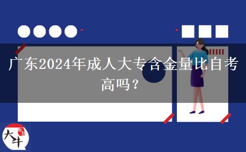 廣東2024年成人大專含金量比自考高嗎？