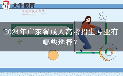 2024年廣東省成人高考招生專業(yè)有哪些選擇？