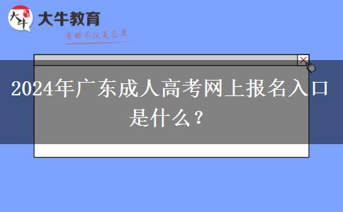 2024年廣東成人高考網(wǎng)上報名入口是什么？