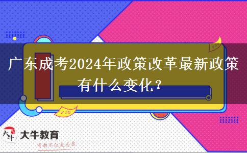廣東成考2024年政策改革最新政策有什么變化?