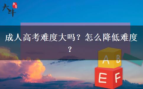 成人高考難度大嗎？怎么降低難度？