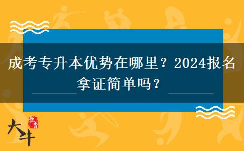 成考專升本優(yōu)勢在哪里？2024報(bào)名拿證簡單嗎？