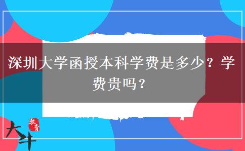 深圳大學(xué)函授本科學(xué)費(fèi)是多少？學(xué)費(fèi)貴嗎？