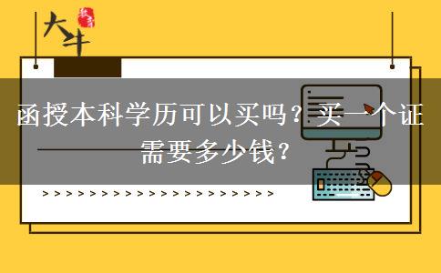 函授本科學(xué)歷可以買(mǎi)嗎？買(mǎi)一個(gè)證需要多少錢(qián)？