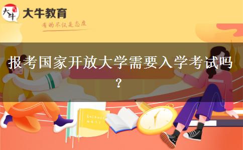報考國家開放大學(xué)需要入學(xué)考試嗎？